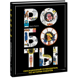 Книга «Роботы. Сенсационный путеводитель по истории роботов»