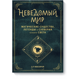 Книга «Неведомый мир. Магические существа, легенды и суеверия со всего света»