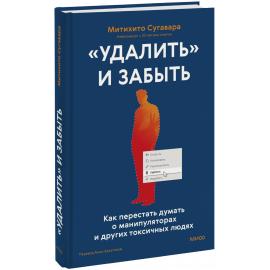 Книга ««Удалить» и забыть: как перестать думать о манипуляторах и других токсичных людях»